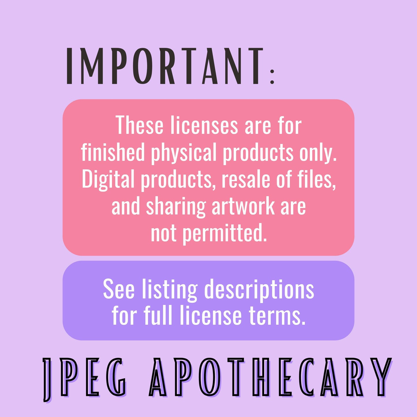 A digital graphic with a lavender background and text stating that licenses are for finished physical products only, with digital products and resale of files not permitted. Two rounded text boxes are pink and purple, and the words 'JPEG APOTHECARY' appear at the bottom.