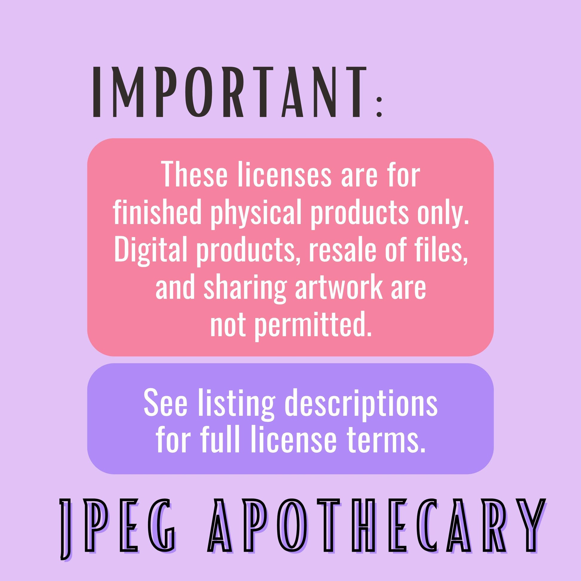A digital graphic with a lavender background and text stating that licenses are for finished physical products only, with digital products and resale of files not permitted. Two rounded text boxes are pink and purple, and the words 'JPEG APOTHECARY' appear at the bottom.